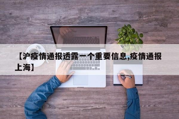 【沪疫情通报透露一个重要信息,疫情通报 上海】