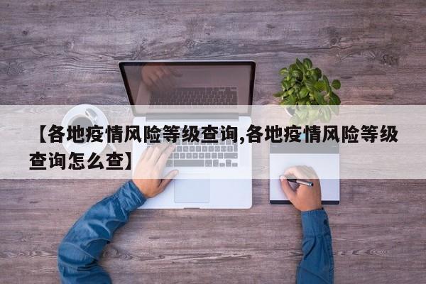 【各地疫情风险等级查询,各地疫情风险等级查询怎么查】