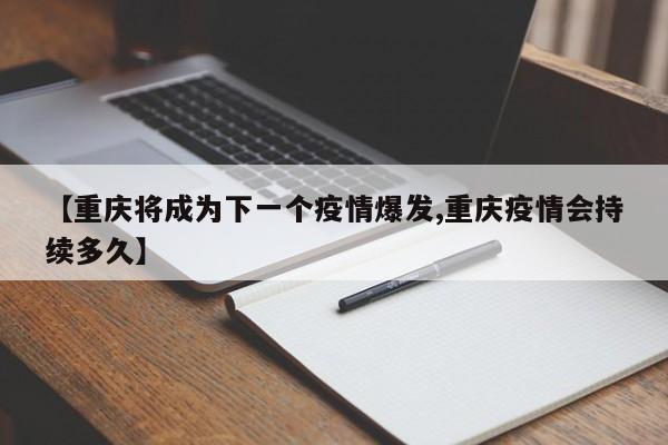 【重庆将成为下一个疫情爆发,重庆疫情会持续多久】