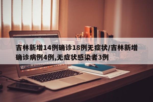 吉林新增14例确诊18例无症状/吉林新增确诊病例4例,无症状感染者3例