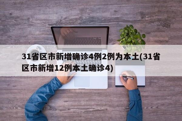 31省区市新增确诊4例2例为本土(31省区市新增12例本土确诊4)