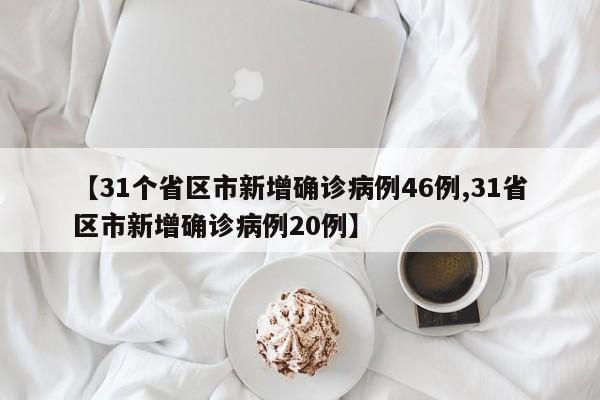 【31个省区市新增确诊病例46例,31省区市新增确诊病例20例】
