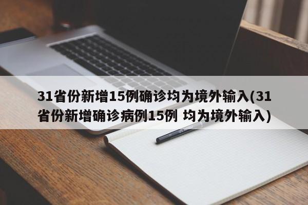 31省份新增15例确诊均为境外输入(31省份新增确诊病例15例 均为境外输入)