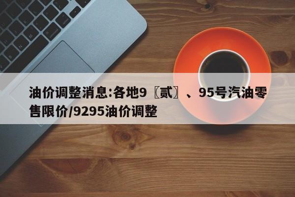 油价调整消息:各地9〖贰〗、95号汽油零售限价/9295油价调整