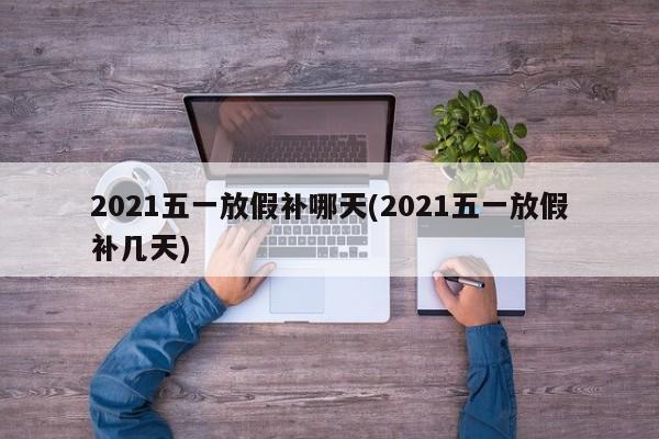2021五一放假补哪天(2021五一放假补几天)