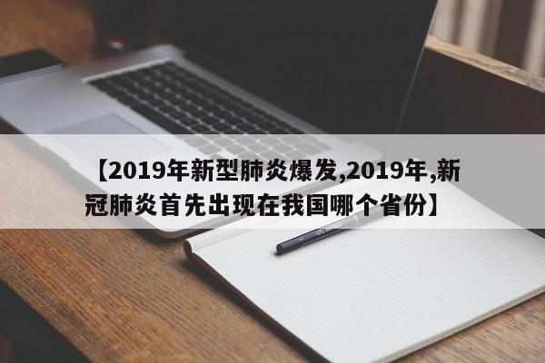 【2019年新型肺炎爆发,2019年,新冠肺炎首先出现在我国哪个省份】