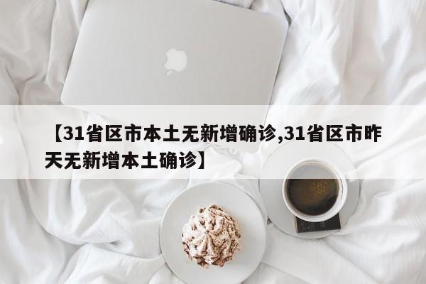 【31省区市本土无新增确诊,31省区市昨天无新增本土确诊】