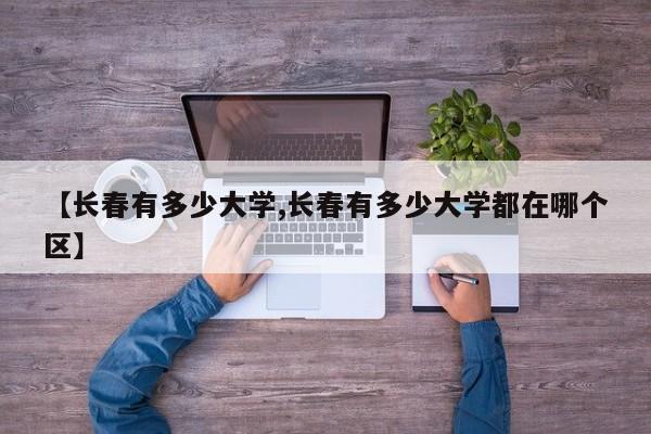 【长春有多少大学,长春有多少大学都在哪个区】