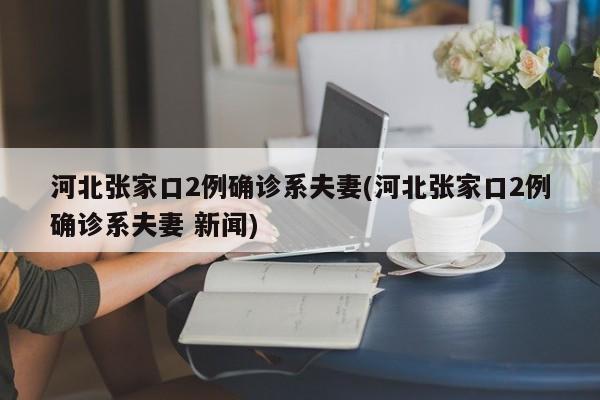 河北张家口2例确诊系夫妻(河北张家口2例确诊系夫妻 新闻)