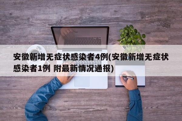 安徽新增无症状感染者4例(安徽新增无症状感染者1例 附最新情况通报)
