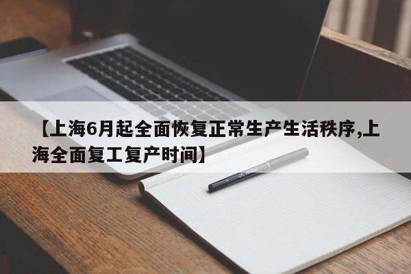 【上海6月起全面恢复正常生产生活秩序,上海全面复工复产时间】