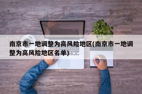 南京市一地调整为高风险地区(南京市一地调整为高风险地区名单)