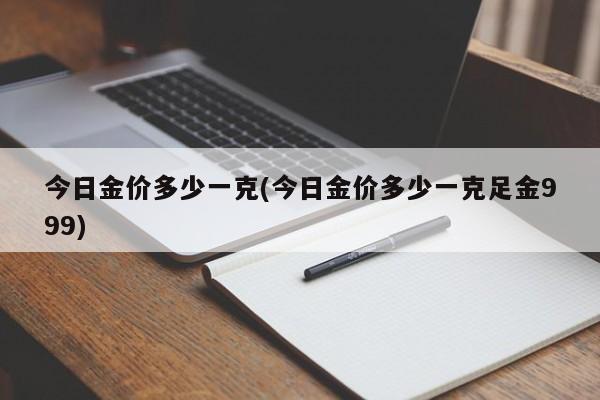 今日金价多少一克(今日金价多少一克足金999)
