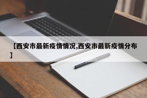 【西安市最新疫情情况,西安市最新疫情分布】