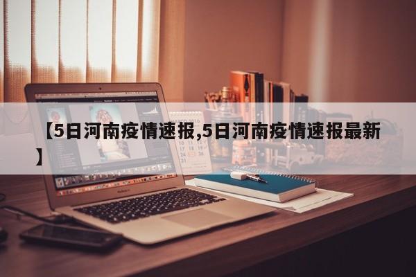 【5日河南疫情速报,5日河南疫情速报最新】