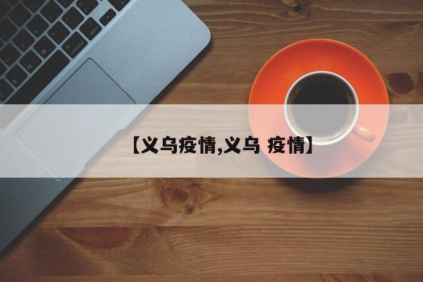 【义乌疫情,义乌 疫情】
