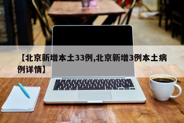 【北京新增本土33例,北京新增3例本土病例详情】