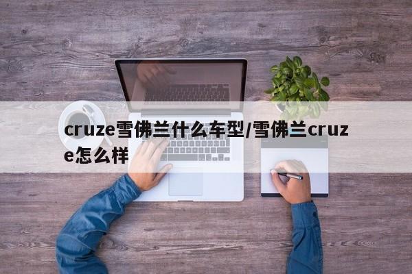 cruze雪佛兰什么车型/雪佛兰cruze怎么样