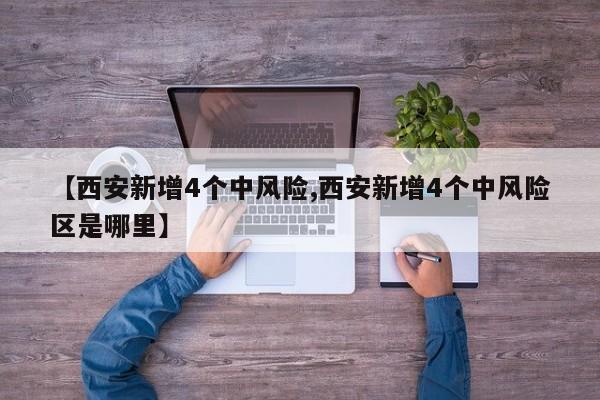 【西安新增4个中风险,西安新增4个中风险区是哪里】