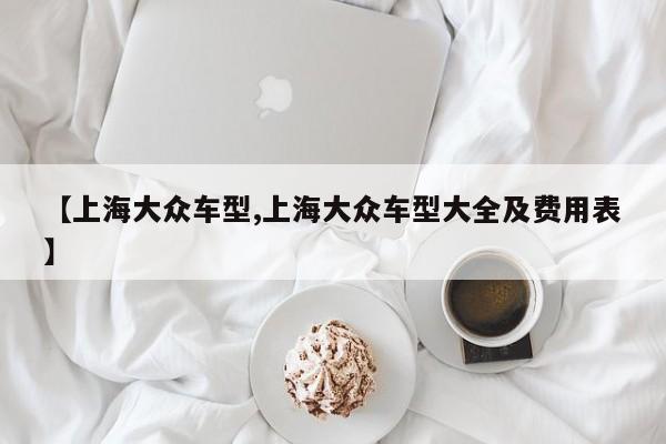 【上海大众车型,上海大众车型大全及费用表】