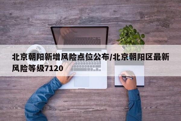 北京朝阳新增风险点位公布/北京朝阳区最新风险等级7120