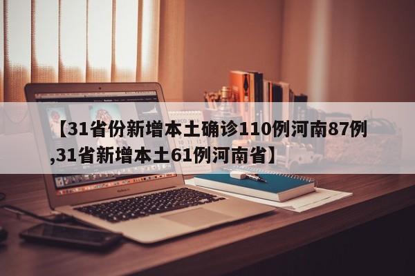 【31省份新增本土确诊110例河南87例,31省新增本土61例河南省】
