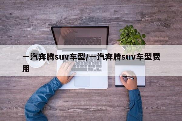 一汽奔腾suv车型/一汽奔腾suv车型费用