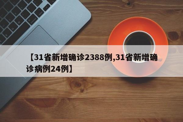 【31省新增确诊2388例,31省新增确诊病例24例】
