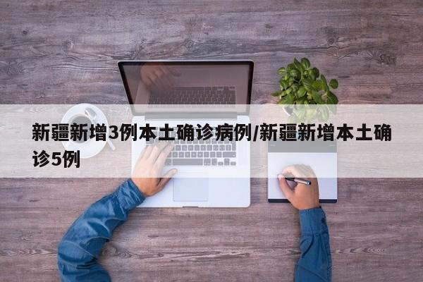 新疆新增3例本土确诊病例/新疆新增本土确诊5例