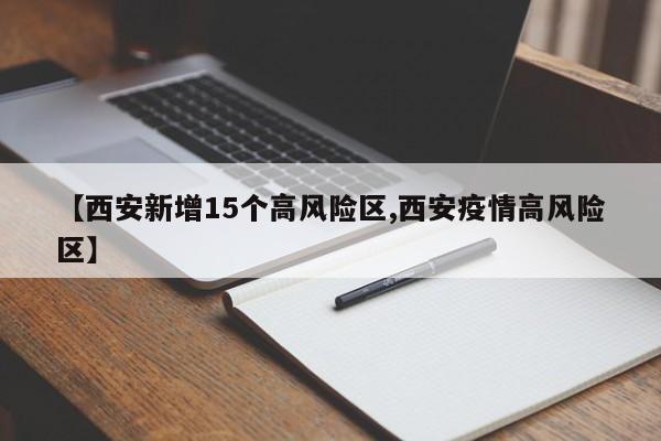 【西安新增15个高风险区,西安疫情高风险区】