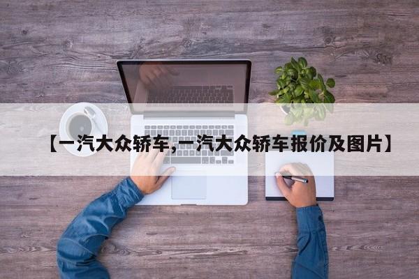 【一汽大众轿车,一汽大众轿车报价及图片】