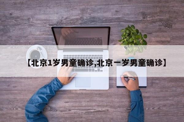 【北京1岁男童确诊,北京一岁男童确诊】
