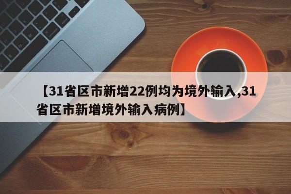 【31省区市新增22例均为境外输入,31省区市新增境外输入病例】