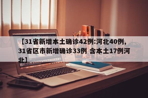 【31省新增本土确诊42例:河北40例,31省区市新增确诊33例 含本土17例河北】