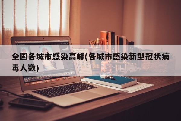 全国各城市感染高峰(各城市感染新型冠状病毒人数)