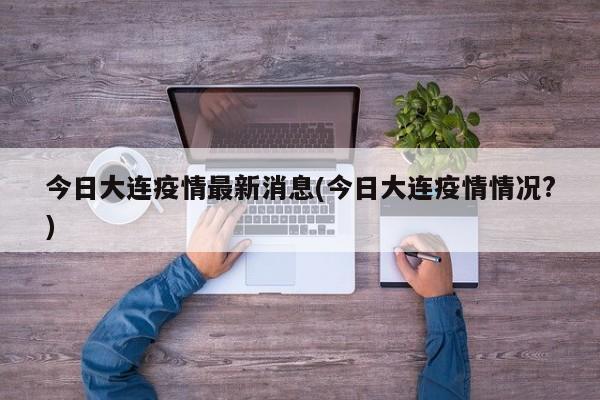 今日大连疫情最新消息(今日大连疫情情况?)