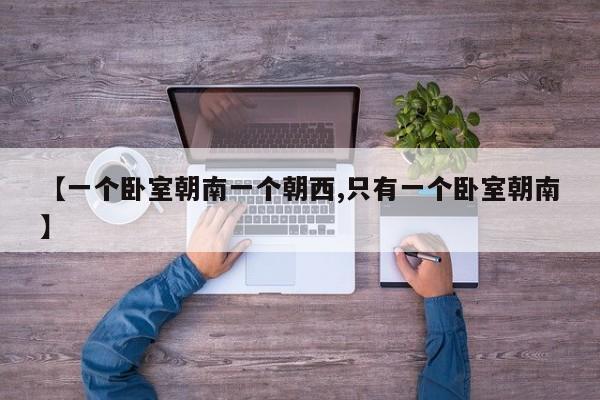【一个卧室朝南一个朝西,只有一个卧室朝南】