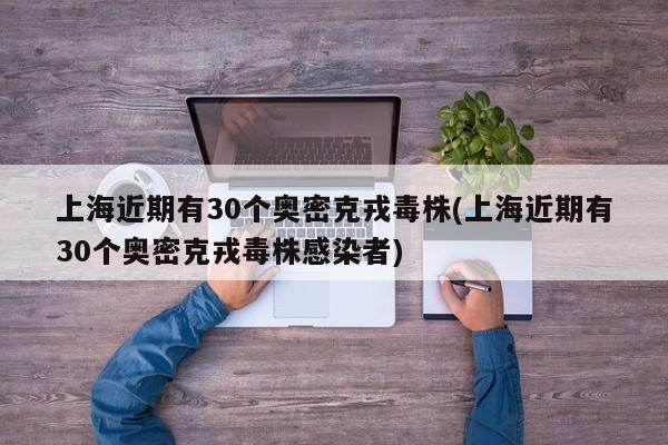 上海近期有30个奥密克戎毒株(上海近期有30个奥密克戎毒株感染者)