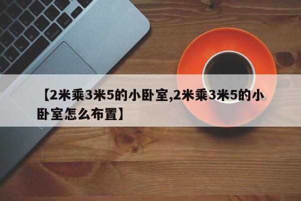 【2米乘3米5的小卧室,2米乘3米5的小卧室怎么布置】