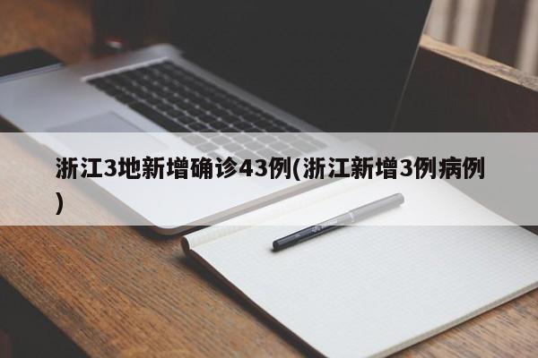 浙江3地新增确诊43例(浙江新增3例病例)