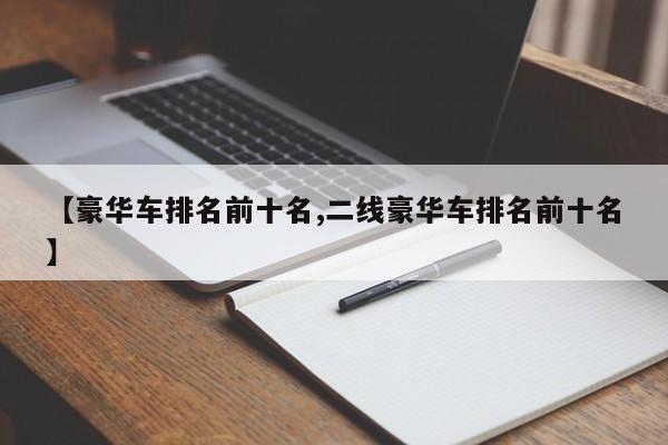 【豪华车排名前十名,二线豪华车排名前十名】