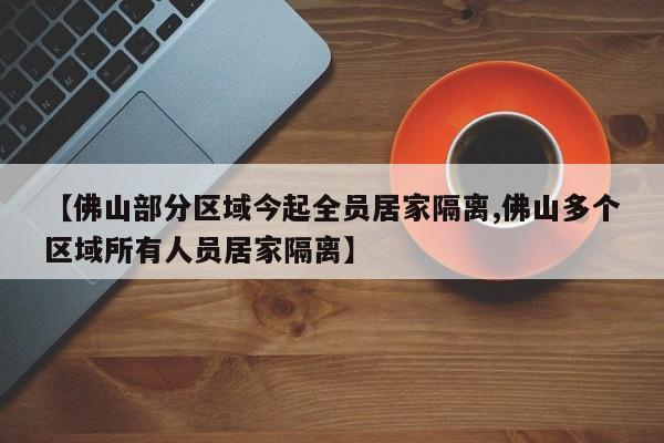 【佛山部分区域今起全员居家隔离,佛山多个区域所有人员居家隔离】