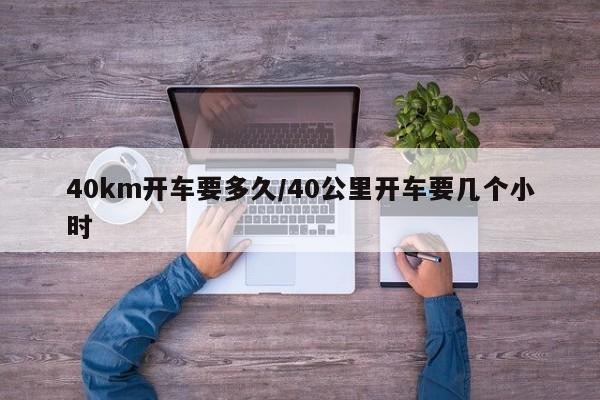 40km开车要多久/40公里开车要几个小时