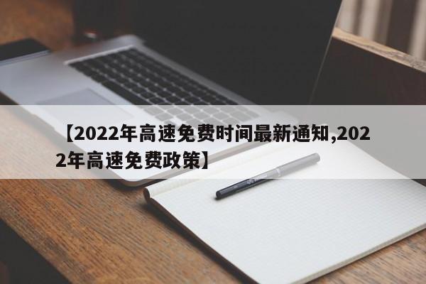 【2022年高速免费时间最新通知,2022年高速免费政策】