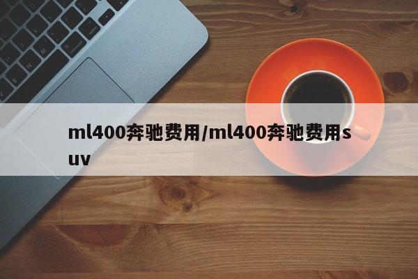 ml400奔驰费用/ml400奔驰费用suv
