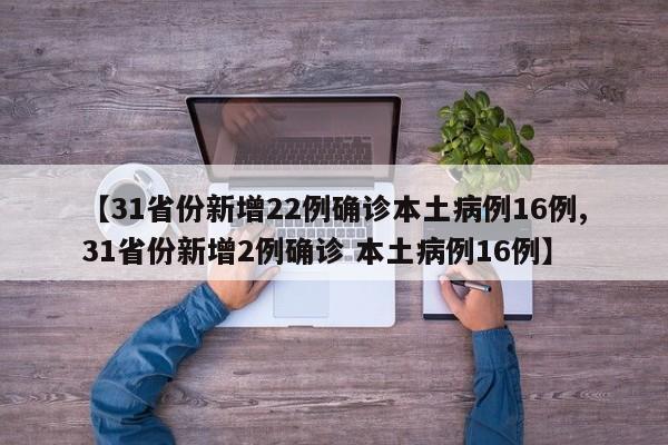 【31省份新增22例确诊本土病例16例,31省份新增2例确诊 本土病例16例】