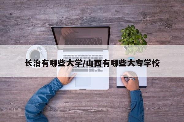 长治有哪些大学/山西有哪些大专学校