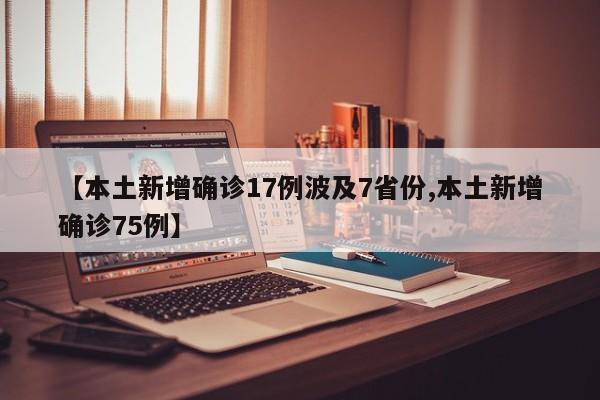 【本土新增确诊17例波及7省份,本土新增确诊75例】