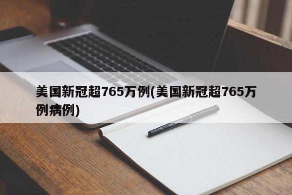 美国新冠超765万例(美国新冠超765万例病例)