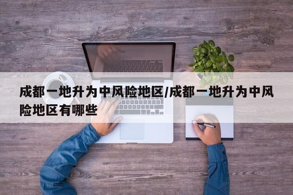成都一地升为中风险地区/成都一地升为中风险地区有哪些